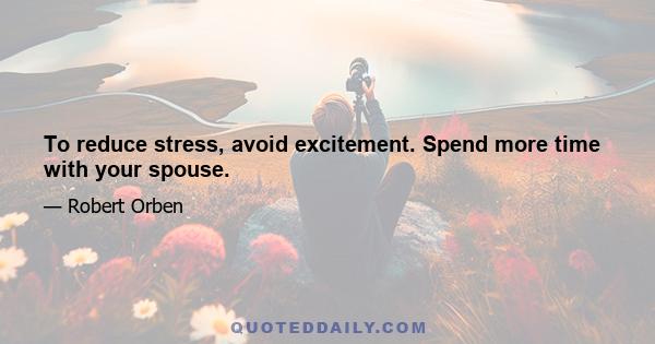 To reduce stress, avoid excitement. Spend more time with your spouse.