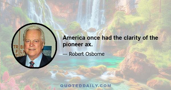 America once had the clarity of the pioneer ax.