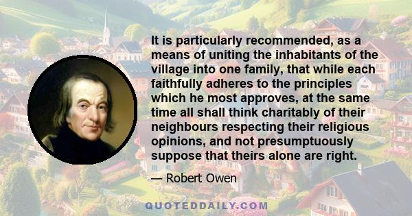 It is particularly recommended, as a means of uniting the inhabitants of the village into one family, that while each faithfully adheres to the principles which he most approves, at the same time all shall think