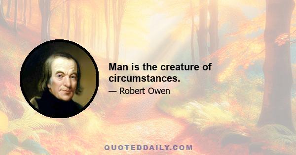 Man is the creature of circumstances.