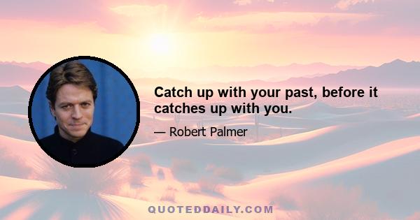 Catch up with your past, before it catches up with you.