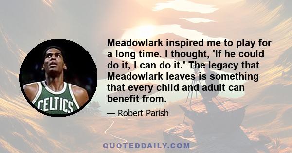 Meadowlark inspired me to play for a long time. I thought, 'If he could do it, I can do it.' The legacy that Meadowlark leaves is something that every child and adult can benefit from.