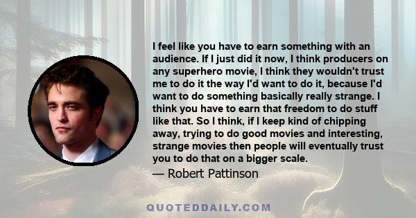 I feel like you have to earn something with an audience. If I just did it now, I think producers on any superhero movie, I think they wouldn't trust me to do it the way I'd want to do it, because I'd want to do