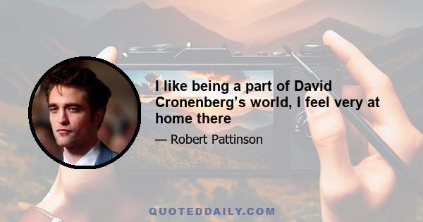 I like being a part of David Cronenberg’s world, I feel very at home there