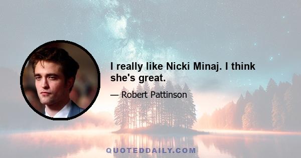 I really like Nicki Minaj. I think she's great.