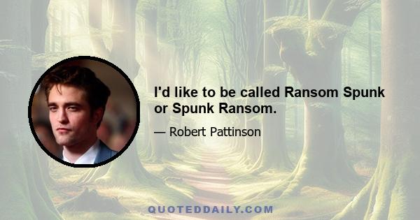 I'd like to be called Ransom Spunk or Spunk Ransom.