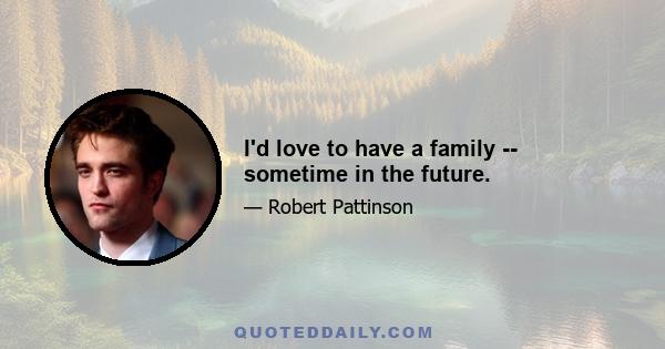 I'd love to have a family -- sometime in the future.