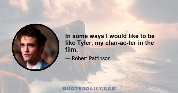 In some ways I would like to be like Tyler, my char­ac­ter in the film.