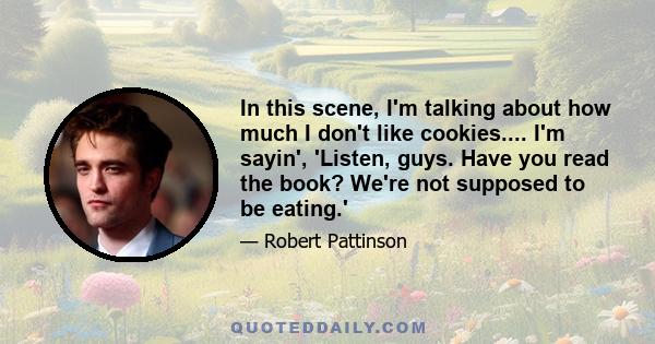 In this scene, I'm talking about how much I don't like cookies.... I'm sayin', 'Listen, guys. Have you read the book? We're not supposed to be eating.'