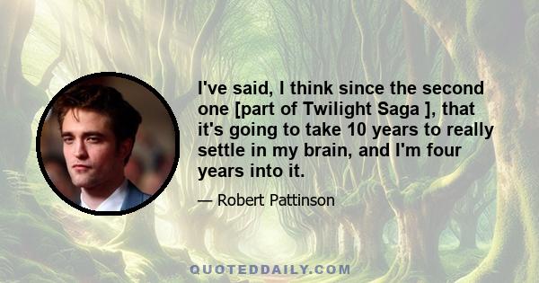 I've said, I think since the second one [part of Twilight Saga ], that it's going to take 10 years to really settle in my brain, and I'm four years into it.