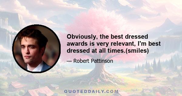 Obviously, the best dressed awards is very relevant, I'm best dressed at all times.(smiles)