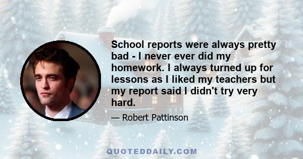 School reports were always pretty bad - I never ever did my homework. I always turned up for lessons as I liked my teachers but my report said I didn't try very hard.