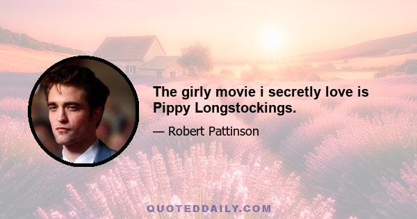 The girly movie i secretly love is Pippy Longstockings.