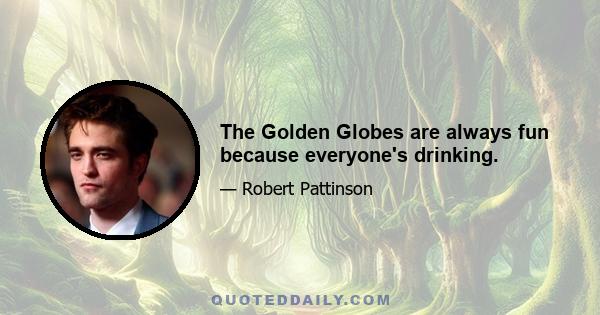 The Golden Globes are always fun because everyone's drinking.