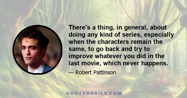 There's a thing, in general, about doing any kind of series, especially when the characters remain the same, to go back and try to improve whatever you did in the last movie, which never happens.