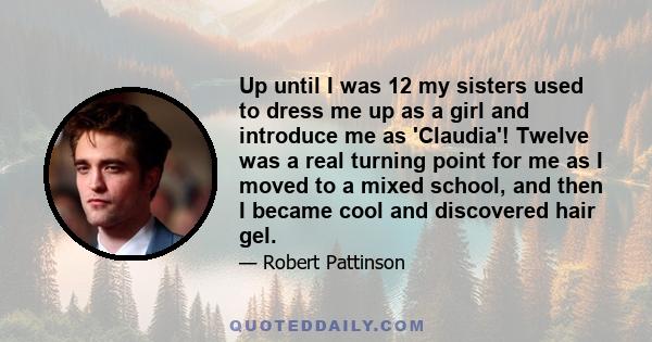 Up until I was 12 my sisters used to dress me up as a girl and introduce me as 'Claudia'! Twelve was a real turning point for me as I moved to a mixed school, and then I became cool and discovered hair gel.