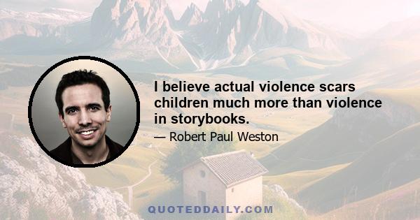 I believe actual violence scars children much more than violence in storybooks.