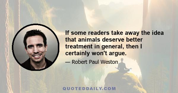 If some readers take away the idea that animals deserve better treatment in general, then I certainly won't argue.