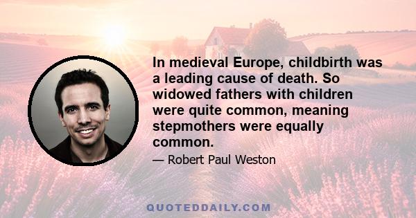 In medieval Europe, childbirth was a leading cause of death. So widowed fathers with children were quite common, meaning stepmothers were equally common.