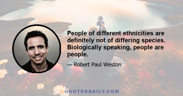 People of different ethnicities are definitely not of differing species. Biologically speaking, people are people.