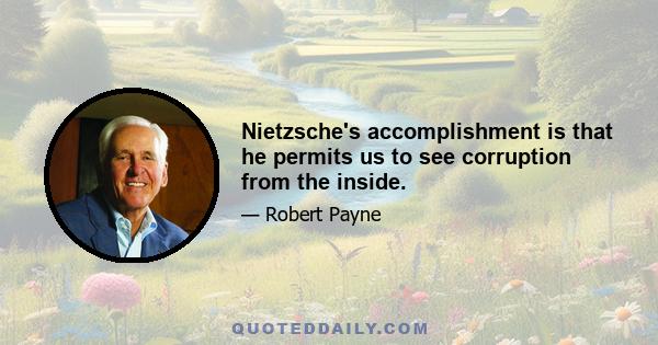 Nietzsche's accomplishment is that he permits us to see corruption from the inside.