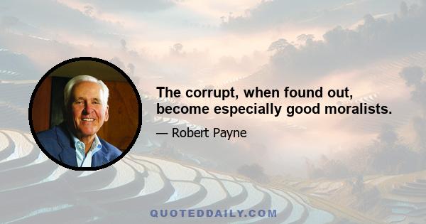 The corrupt, when found out, become especially good moralists.