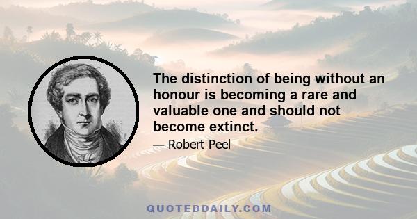 The distinction of being without an honour is becoming a rare and valuable one and should not become extinct.