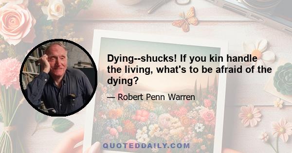 Dying--shucks! If you kin handle the living, what's to be afraid of the dying?