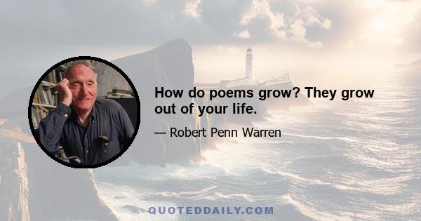 How do poems grow? They grow out of your life.