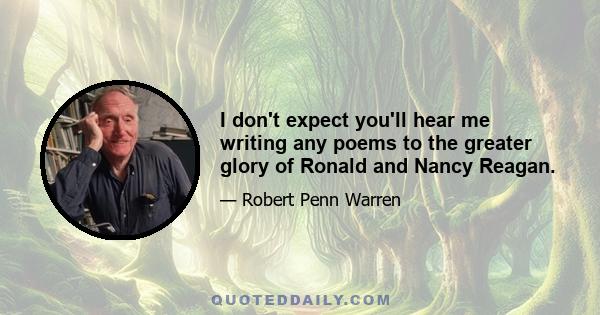 I don't expect you'll hear me writing any poems to the greater glory of Ronald and Nancy Reagan.