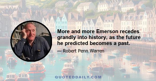 More and more Emerson recedes grandly into history, as the future he predicted becomes a past.