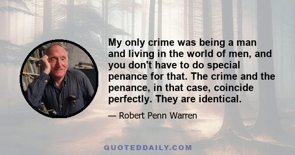 My only crime was being a man and living in the world of men, and you don't have to do special penance for that. The crime and the penance, in that case, coincide perfectly. They are identical.