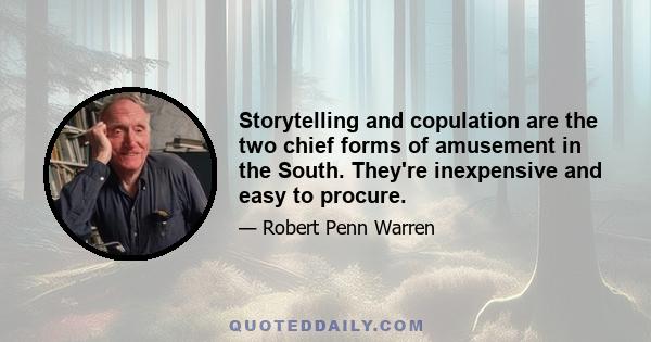 Storytelling and copulation are the two chief forms of amusement in the South. They're inexpensive and easy to procure.