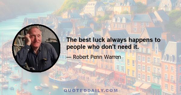 The best luck always happens to people who don't need it.