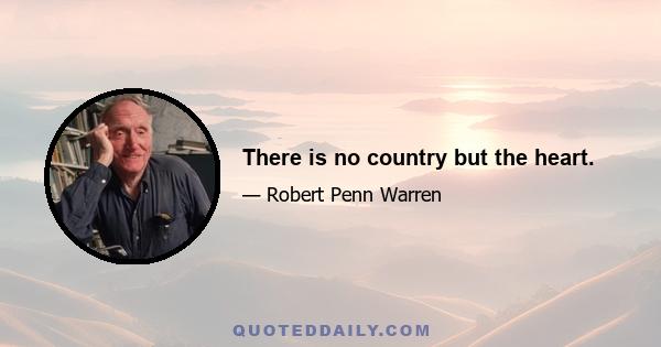 There is no country but the heart.