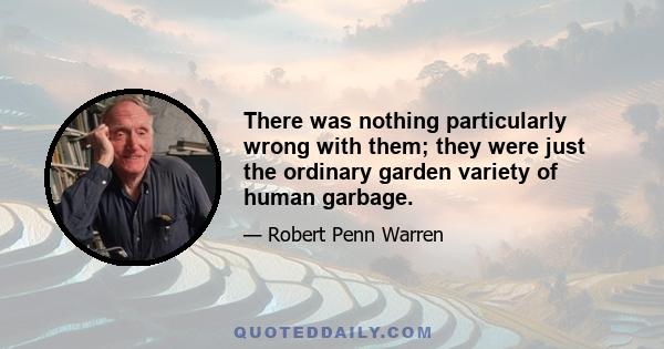 There was nothing particularly wrong with them; they were just the ordinary garden variety of human garbage.