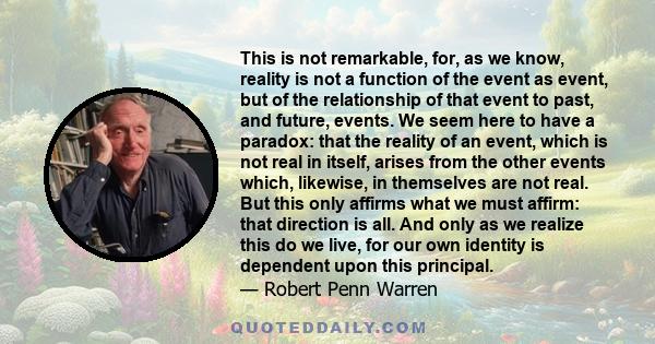 This is not remarkable, for, as we know, reality is not a function of the event as event, but of the relationship of that event to past, and future, events. We seem here to have a paradox: that the reality of an event,