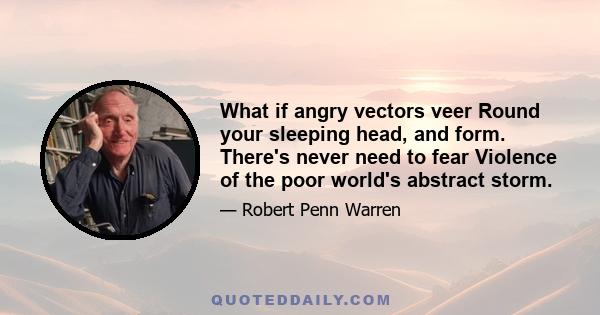 What if angry vectors veer Round your sleeping head, and form. There's never need to fear Violence of the poor world's abstract storm.