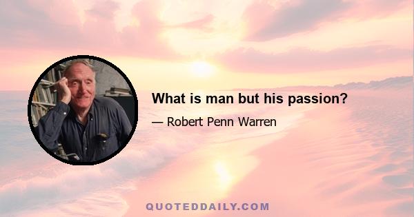 What is man but his passion?