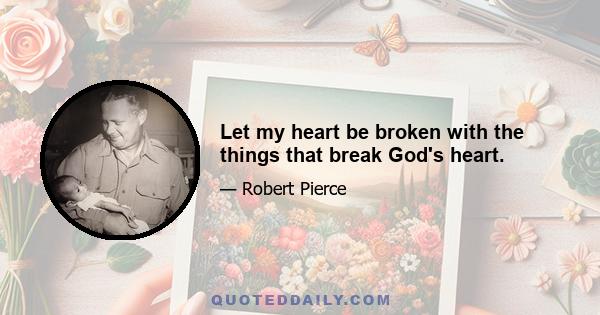 Let my heart be broken with the things that break God's heart.