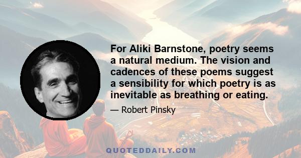 For Aliki Barnstone, poetry seems a natural medium. The vision and cadences of these poems suggest a sensibility for which poetry is as inevitable as breathing or eating.