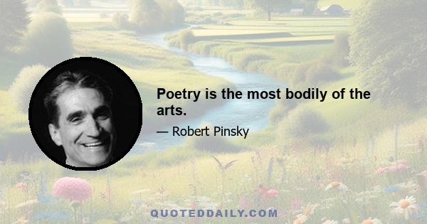 Poetry is the most bodily of the arts.