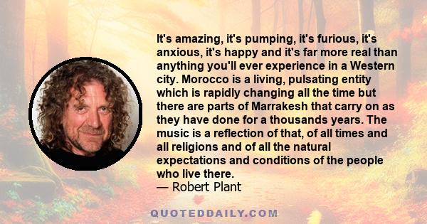 It's amazing, it's pumping, it's furious, it's anxious, it's happy and it's far more real than anything you'll ever experience in a Western city. Morocco is a living, pulsating entity which is rapidly changing all the