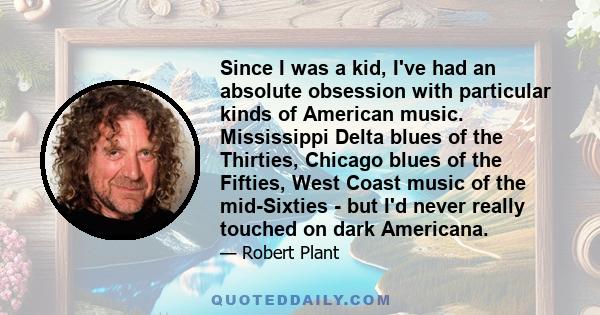 Since I was a kid, I've had an absolute obsession with particular kinds of American music. Mississippi Delta blues of the Thirties, Chicago blues of the Fifties, West Coast music of the mid-Sixties - but I'd never