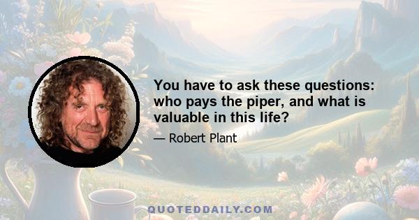 You have to ask these questions: who pays the piper, and what is valuable in this life?