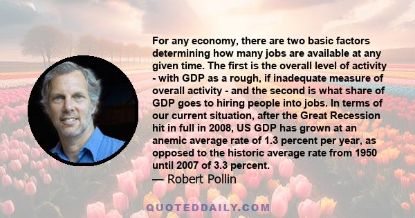 For any economy, there are two basic factors determining how many jobs are available at any given time. The first is the overall level of activity - with GDP as a rough, if inadequate measure of overall activity - and