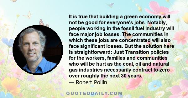 It is true that building a green economy will not be good for everyone's jobs. Notably, people working in the fossil fuel industry will face major job losses. The communities in which these jobs are concentrated will