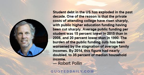 Student debt in the US has exploded in the past decade. One of the reason is that the private costs of attending college have risen sharply, with public higher education funding having been cut sharply. Average public