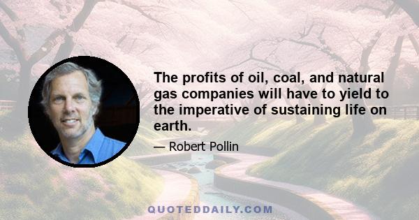 The profits of oil, coal, and natural gas companies will have to yield to the imperative of sustaining life on earth.