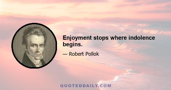 Enjoyment stops where indolence begins.